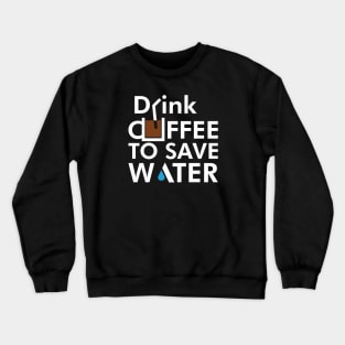 Drink coffee to save water Crewneck Sweatshirt